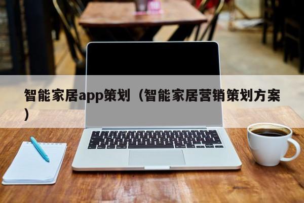 智能家居app策划(智能家居营销策划方案)